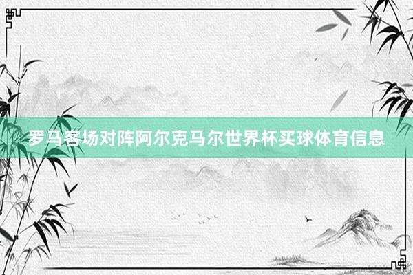 罗马客场对阵阿尔克马尔世界杯买球体育信息
