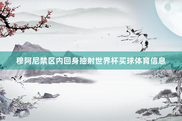 穆阿尼禁区内回身抽射世界杯买球体育信息
