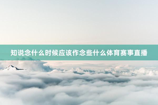 知说念什么时候应该作念些什么体育赛事直播