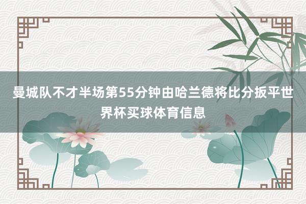 曼城队不才半场第55分钟由哈兰德将比分扳平世界杯买球体育信息