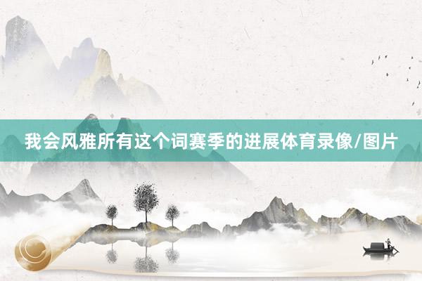 我会风雅所有这个词赛季的进展体育录像/图片