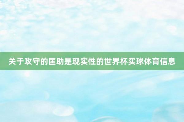 关于攻守的匡助是现实性的世界杯买球体育信息