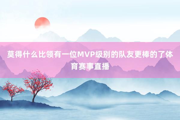 莫得什么比领有一位MVP级别的队友更棒的了体育赛事直播