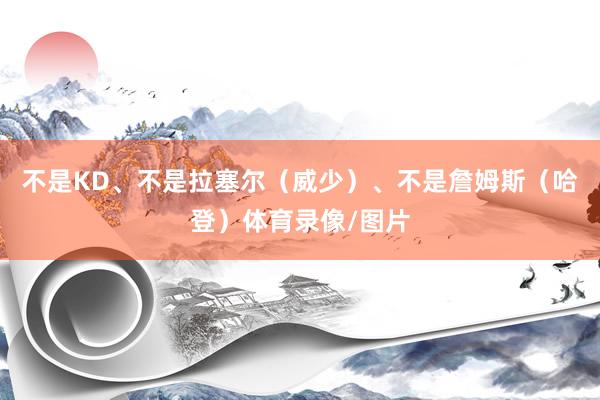 不是KD、不是拉塞尔（威少）、不是詹姆斯（哈登）体育录像/图片