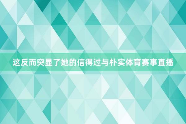 这反而突显了她的信得过与朴实体育赛事直播