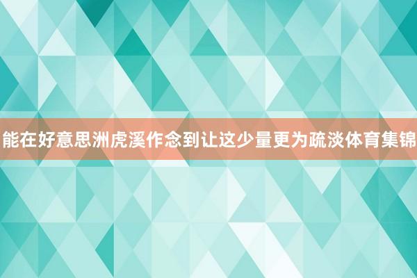 能在好意思洲虎溪作念到让这少量更为疏淡体育集锦