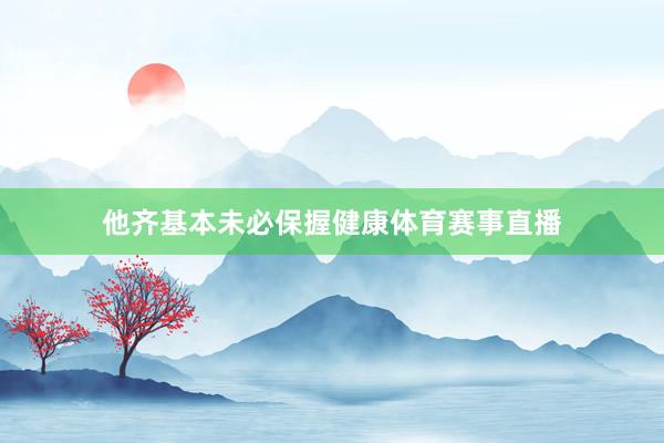 他齐基本未必保握健康体育赛事直播