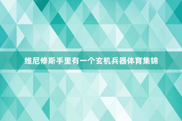 维尼修斯手里有一个玄机兵器体育集锦