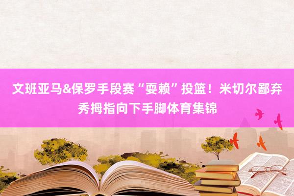 文班亚马&保罗手段赛“耍赖”投篮！米切尔鄙弃秀拇指向下手脚体育集锦