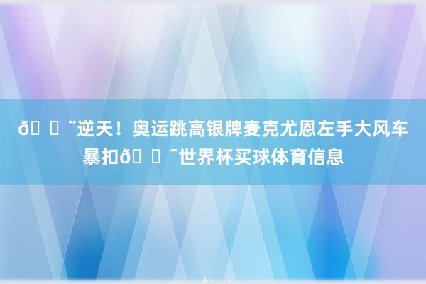 😨逆天！奥运跳高银牌麦克尤恩左手大风车暴扣💯世界杯买球体育信息