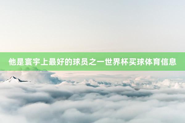 他是寰宇上最好的球员之一世界杯买球体育信息