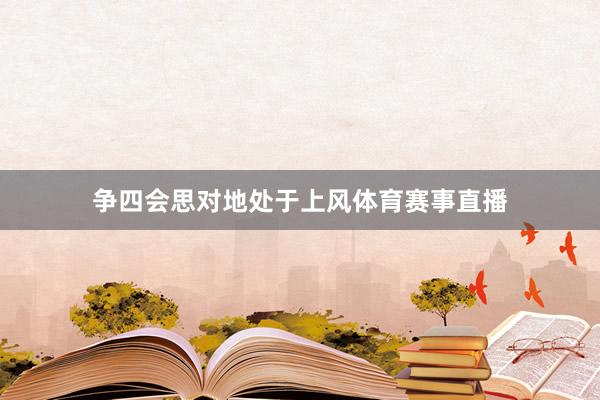争四会思对地处于上风体育赛事直播