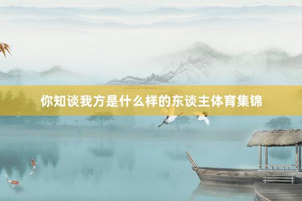 你知谈我方是什么样的东谈主体育集锦
