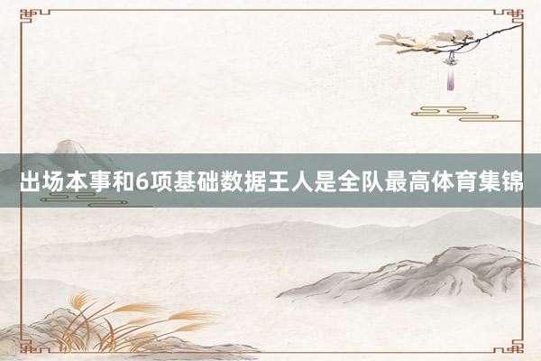 出场本事和6项基础数据王人是全队最高体育集锦
