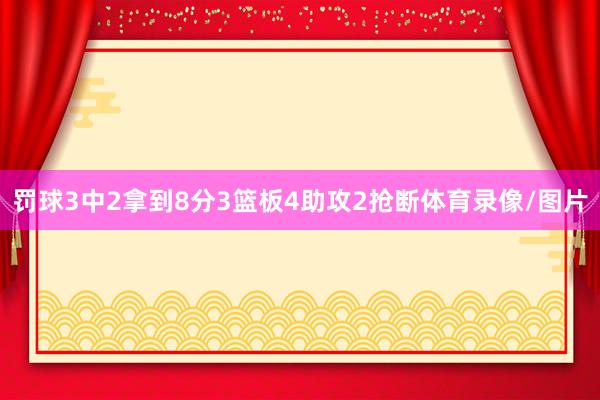 罚球3中2拿到8分3篮板4助攻2抢断体育录像/图片