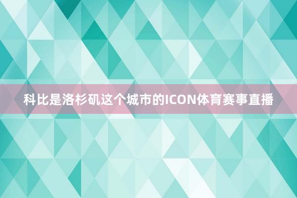 科比是洛杉矶这个城市的ICON体育赛事直播