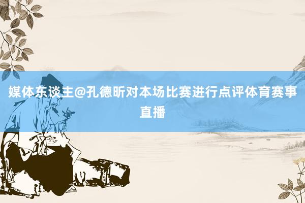 媒体东谈主@孔德昕对本场比赛进行点评体育赛事直播