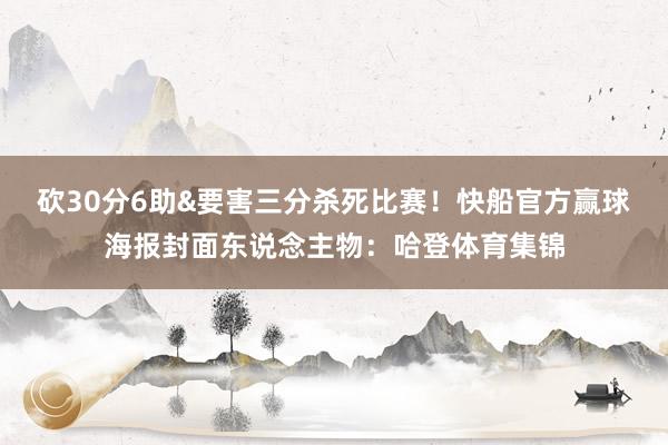砍30分6助&要害三分杀死比赛！快船官方赢球海报封面东说念主物：哈登体育集锦