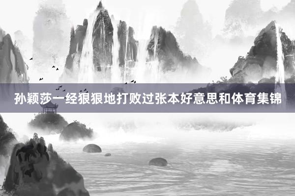 孙颖莎一经狠狠地打败过张本好意思和体育集锦