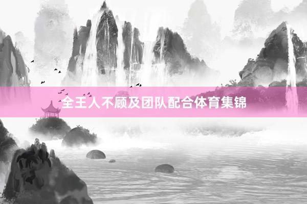 全王人不顾及团队配合体育集锦
