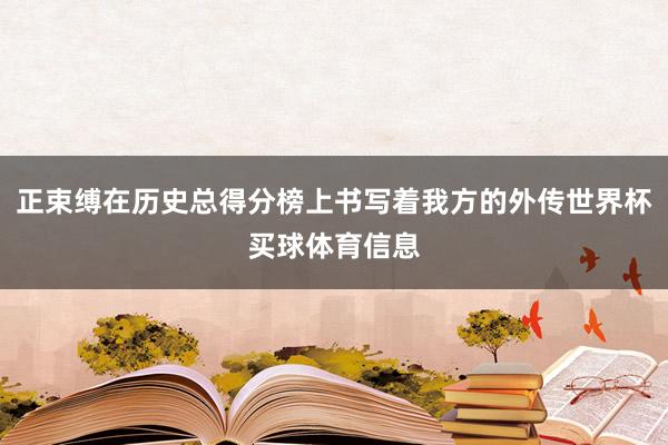 正束缚在历史总得分榜上书写着我方的外传世界杯买球体育信息