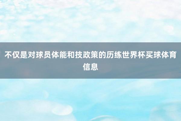 不仅是对球员体能和技政策的历练世界杯买球体育信息