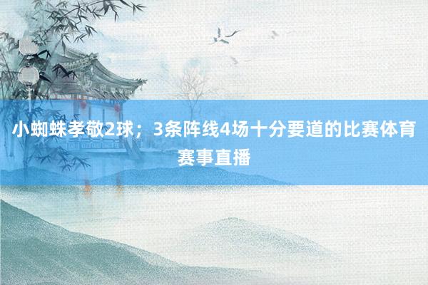小蜘蛛孝敬2球；3条阵线4场十分要道的比赛体育赛事直播