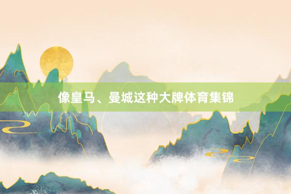 像皇马、曼城这种大牌体育集锦