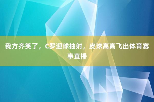 我方齐笑了，C罗迎球抽射，皮球高高飞出体育赛事直播
