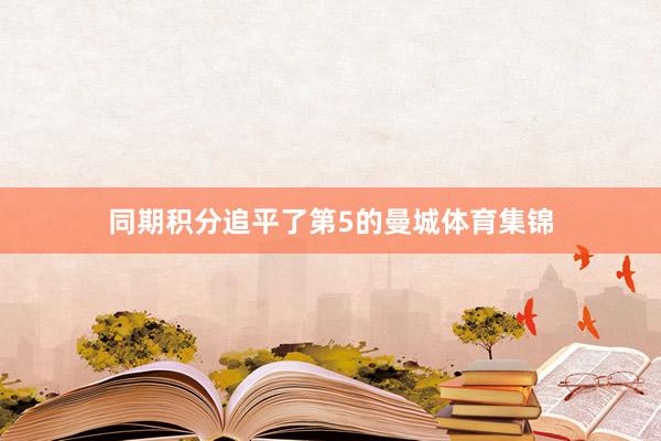 同期积分追平了第5的曼城体育集锦