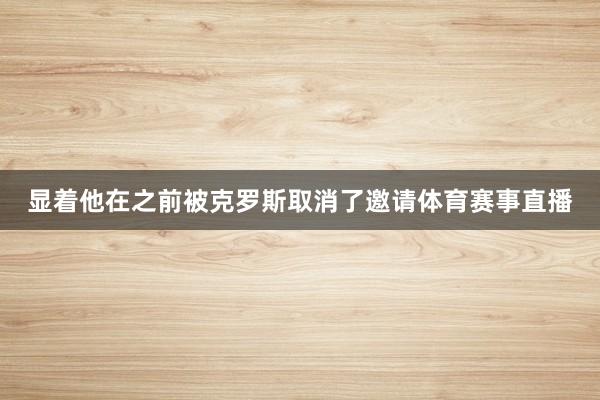 显着他在之前被克罗斯取消了邀请体育赛事直播