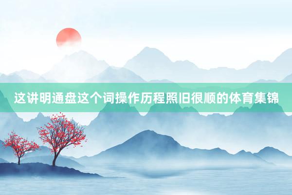 这讲明通盘这个词操作历程照旧很顺的体育集锦