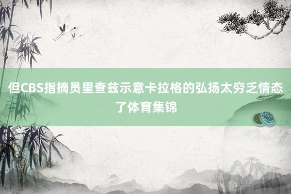 但CBS指摘员里查兹示意卡拉格的弘扬太穷乏情态了体育集锦