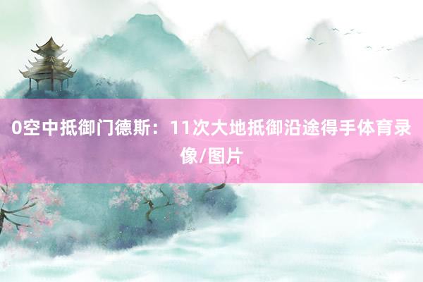 0空中抵御门德斯：11次大地抵御沿途得手体育录像/图片