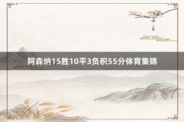 阿森纳15胜10平3负积55分体育集锦