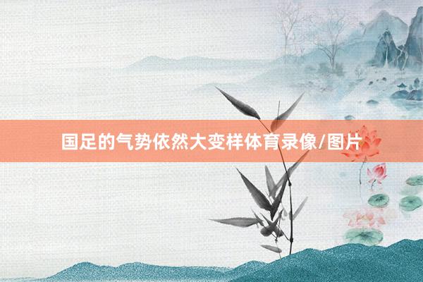 国足的气势依然大变样体育录像/图片