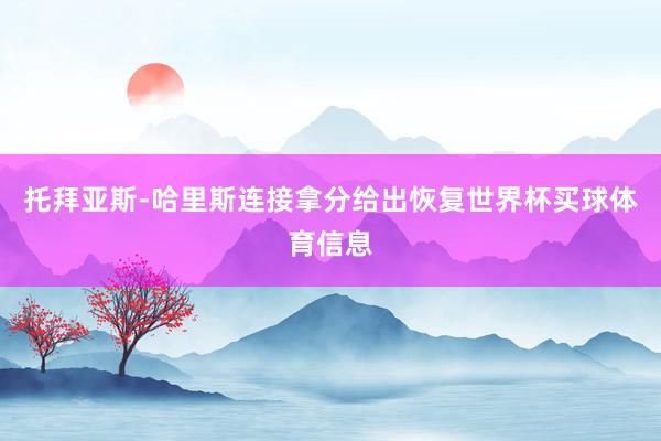 托拜亚斯-哈里斯连接拿分给出恢复世界杯买球体育信息