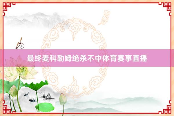最终麦科勒姆绝杀不中体育赛事直播