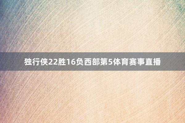 独行侠22胜16负西部第5体育赛事直播
