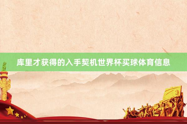 库里才获得的入手契机世界杯买球体育信息