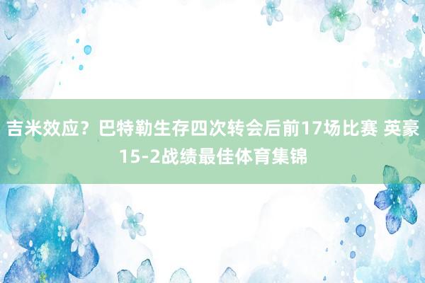 吉米效应？巴特勒生存四次转会后前17场比赛 英豪15-2战绩最佳体育集锦