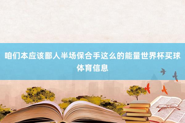 咱们本应该鄙人半场保合手这么的能量世界杯买球体育信息