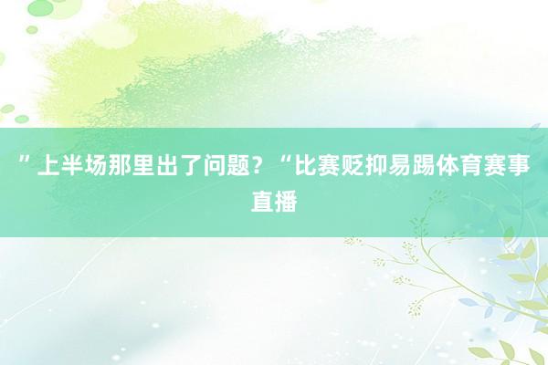”上半场那里出了问题？“比赛贬抑易踢体育赛事直播
