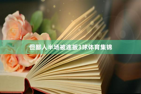 但鄙人半场被连扳3球体育集锦