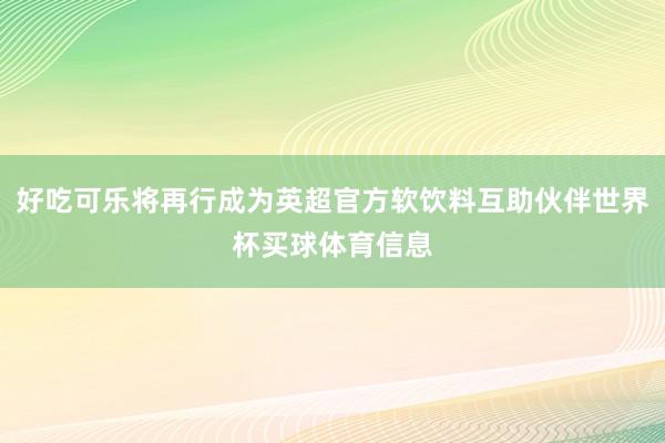 好吃可乐将再行成为英超官方软饮料互助伙伴世界杯买球体育信息