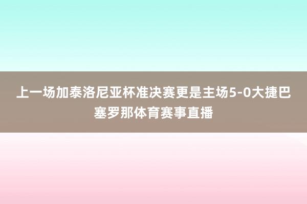 上一场加泰洛尼亚杯准决赛更是主场5-0大捷巴塞罗那体育赛事直播