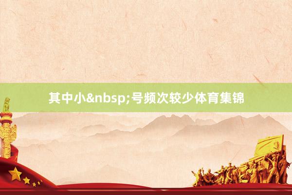 其中小&nbsp;号频次较少体育集锦