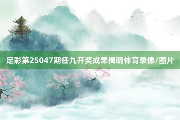 足彩第25047期任九开奖成果揭晓体育录像/图片
