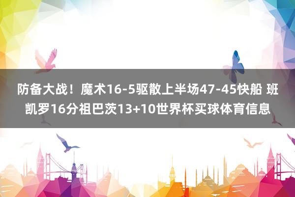 防备大战！魔术16-5驱散上半场47-45快船 班凯罗16分祖巴茨13+10世界杯买球体育信息