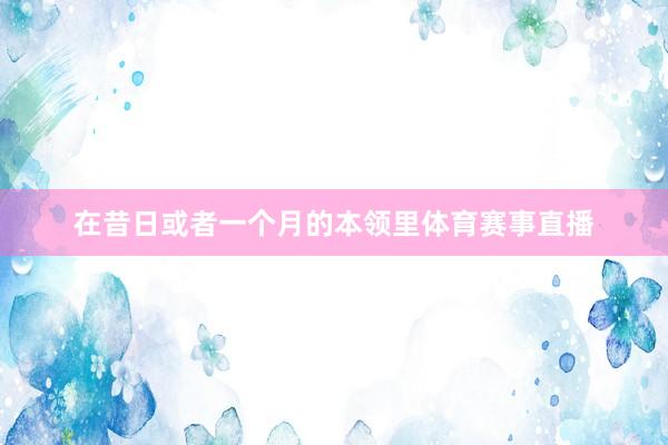 在昔日或者一个月的本领里体育赛事直播